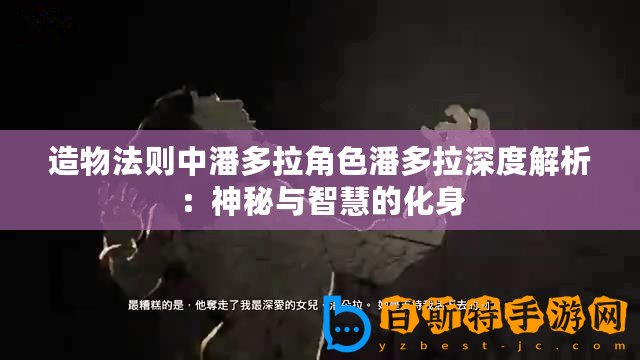 造物法則中潘多拉角色潘多拉深度解析：神秘與智慧的化身