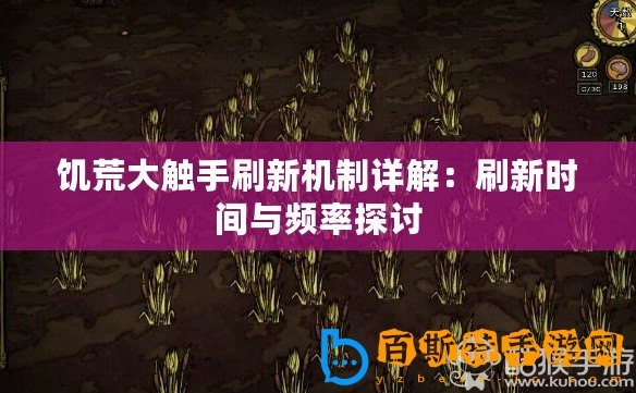 饑荒大觸手刷新機制詳解：刷新時間與頻率探討