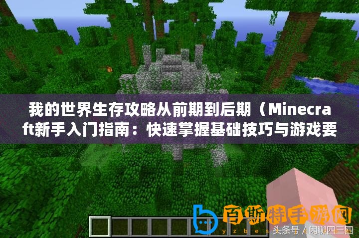 我的世界生存攻略從前期到后期（Minecraft新手入門指南：快速掌握基礎技巧與游戲要點！）