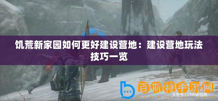 饑荒新家園如何更好建設(shè)營(yíng)地：建設(shè)營(yíng)地玩法技巧一覽