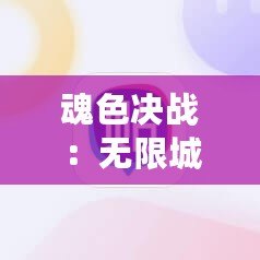 魂色決戰：無限城升星秘籍，速刷材料高效攻略大公開！