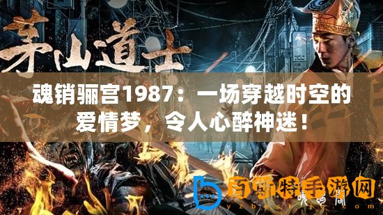 魂銷驪宮1987：一場穿越時空的愛情夢，令人心醉神迷！