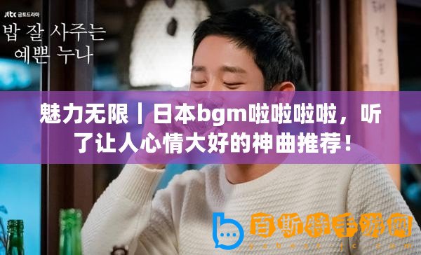 魅力無限｜日本bgm啦啦啦啦，聽了讓人心情大好的神曲推薦！