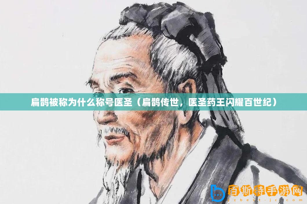 扁鵲被稱為什么稱號(hào)醫(yī)圣（扁鵲傳世，醫(yī)圣藥王閃耀百世紀(jì)）