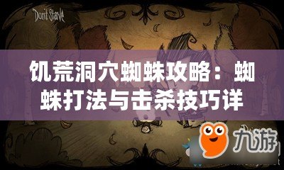 饑荒洞穴蜘蛛攻略：蜘蛛打法與擊殺技巧詳解