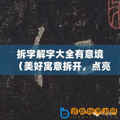 拆字解字大全有意境（美好寓意拆開，點亮心中希望之光）