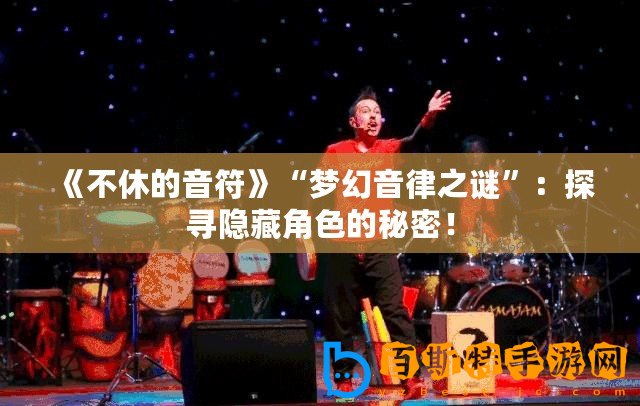 《不休的音符》“夢幻音律之謎”：探尋隱藏角色的秘密！