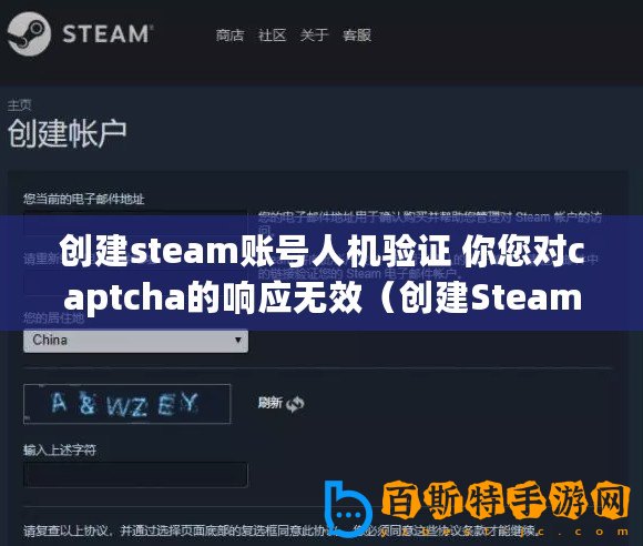 創(chuàng)建steam賬號人機驗證 你您對captcha的響應(yīng)無效（創(chuàng)建Steam賬戶時遇到人機驗證無法繼續(xù)）