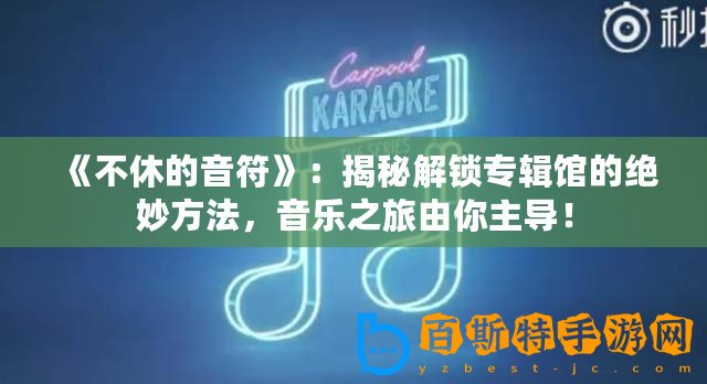 《不休的音符》：揭秘解鎖專輯館的絕妙方法，音樂之旅由你主導！