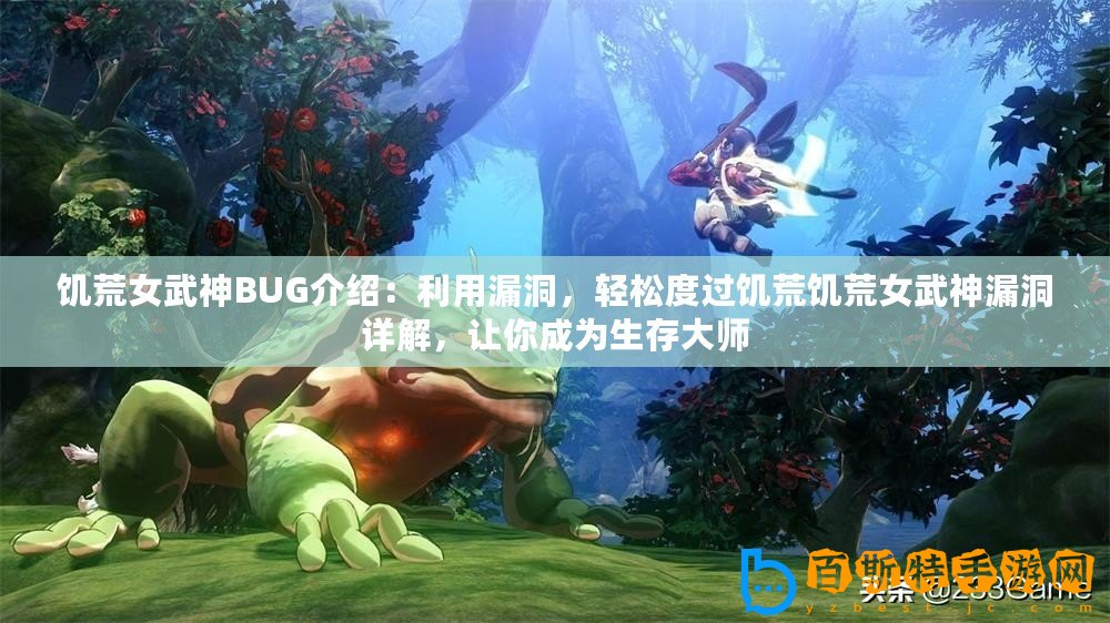 饑荒女武神BUG介紹：利用漏洞，輕松度過饑荒饑荒女武神漏洞詳解，讓你成為生存大師