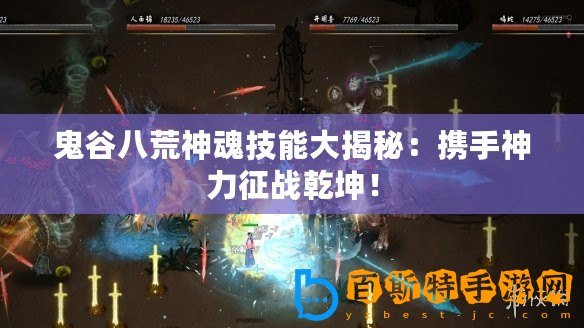 鬼谷八荒神魂技能大揭秘：攜手神力征戰乾坤！