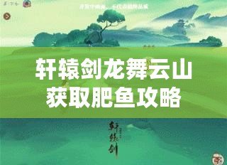 軒轅劍龍舞云山獲取肥魚攻略