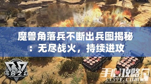 魔獸角落兵不斷出兵圖揭秘：無盡戰火，持續進攻