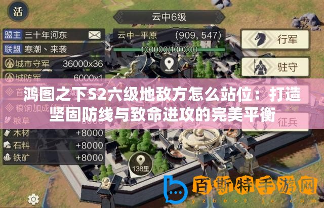 鴻圖之下S2六級地敵方怎么站位：打造堅固防線與致命進攻的完美平衡