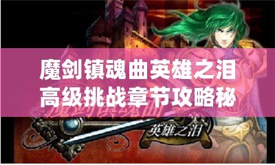 魔劍鎮魂曲英雄之淚高級挑戰章節攻略秘籍