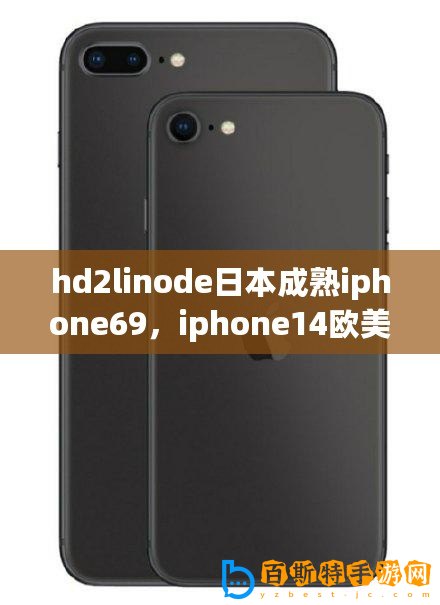 hd2linode日本成熟iphone69，iphone14歐美日韓版本