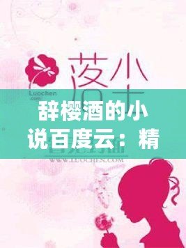 辭櫻酒的小說百度云：精彩內(nèi)容呈現(xiàn)