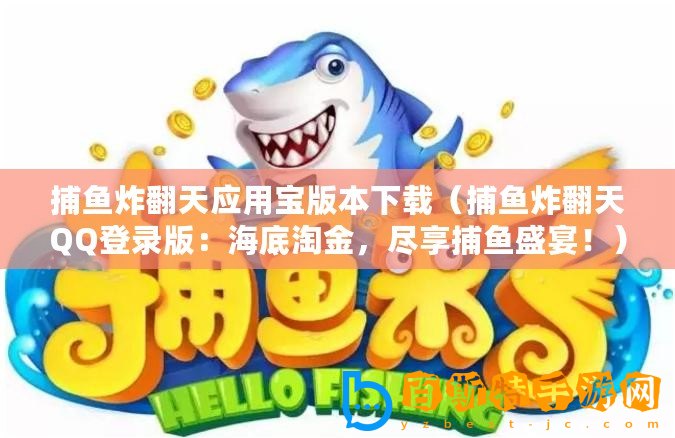 捕魚炸翻天應用寶版本下載（捕魚炸翻天QQ登錄版：海底淘金，盡享捕魚盛宴！）