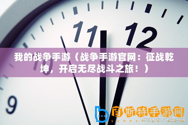 我的戰爭手游（戰爭手游官網：征戰乾坤，開啟無盡戰斗之旅！）