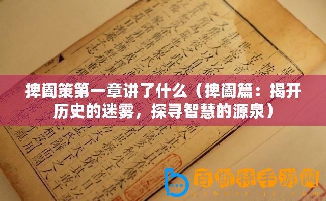 捭闔策第一章講了什么（捭闔篇：揭開歷史的迷霧，探尋智慧的源泉）