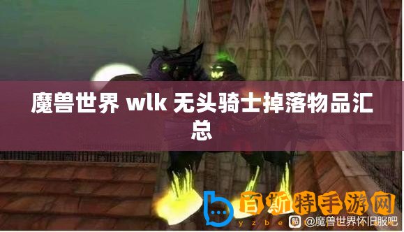 魔獸世界 wlk 無頭騎士掉落物品匯總