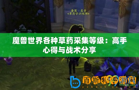 魔獸世界各種草藥采集等級：高手心得與戰(zhàn)術分享