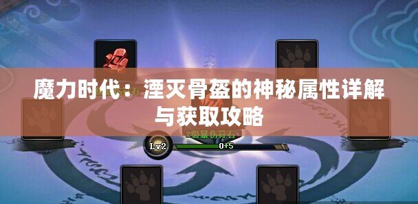 魔力時(shí)代：湮滅骨盔的神秘屬性詳解與獲取攻略