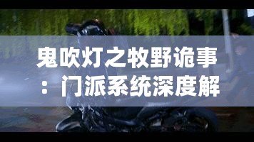 鬼吹燈之牧野詭事：門派系統深度解析與玩法技巧指南