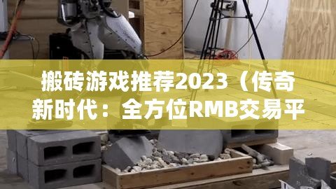 搬磚游戲推薦2023（傳奇新時代：全方位RMB交易平臺助力玩家征戰江湖）