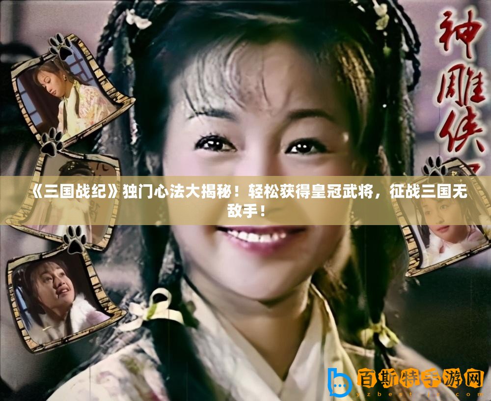 《三國戰紀》獨門心法大揭秘！輕松獲得皇冠武將，征戰三國無敵手！