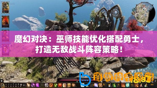 魔幻對決：巫師技能優化搭配勇士，打造無敵戰斗陣容策略！