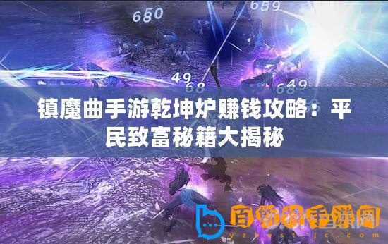 鎮魔曲手游乾坤爐賺錢攻略：平民致富秘籍大揭秘