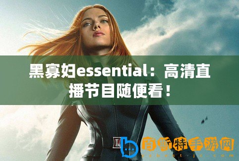 黑寡婦essential：高清直播節目隨便看！