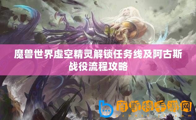 魔獸世界虛空精靈解鎖任務線及阿古斯戰(zhàn)役流程攻略