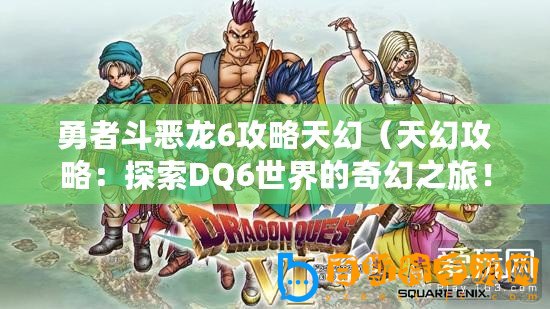 勇者斗惡龍6攻略天幻（天幻攻略：探索DQ6世界的奇幻之旅！）