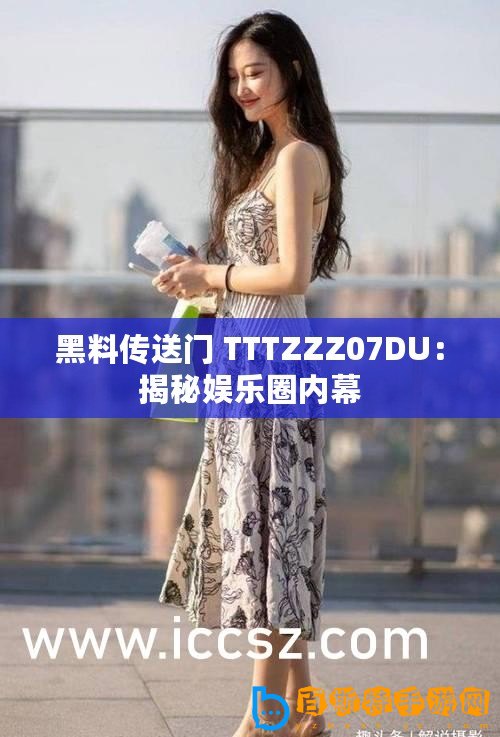 黑料傳送門 TTTZZZ07DU：揭秘娛樂圈內(nèi)幕