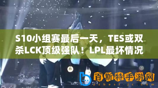 S10小組賽最后一天，TES或雙殺LCK頂級強隊！LPL最壞情況已出現