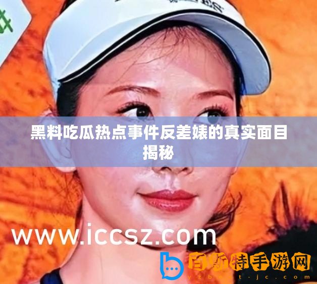 黑料吃瓜熱點事件反差婊的真實面目揭秘