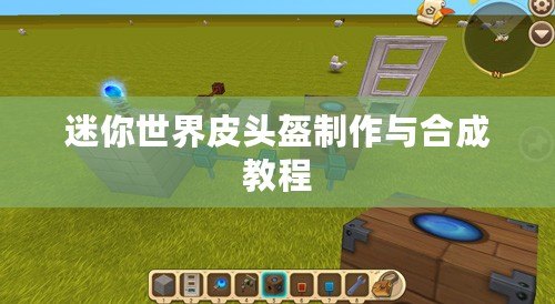 迷你世界皮頭盔制作與合成教程