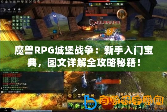 魔獸RPG城堡戰(zhàn)爭：新手入門寶典，圖文詳解全攻略秘籍！