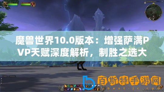 魔獸世界10.0版本：增強薩滿PVP天賦深度解析，制勝之選大揭秘！