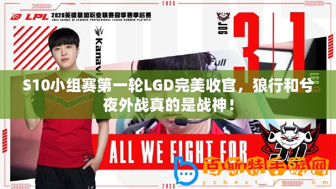 S10小組賽第一輪LGD完美收官，狼行和兮夜外戰真的是戰神！