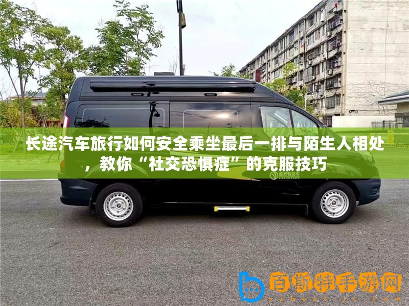 長途汽車旅行如何安全乘坐最后一排與陌生人相處，教你“社交恐懼癥”的克服技巧