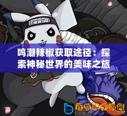 鳴潮辣椒獲取途徑：探索神秘世界的美味之旅