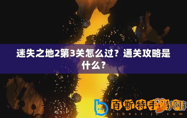 迷失之地2第3關怎么過？通關攻略是什么？