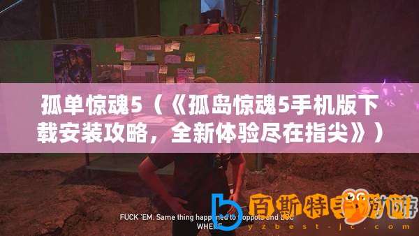 孤單驚魂5（《孤島驚魂5手機版下載安裝攻略，全新體驗盡在指尖》）