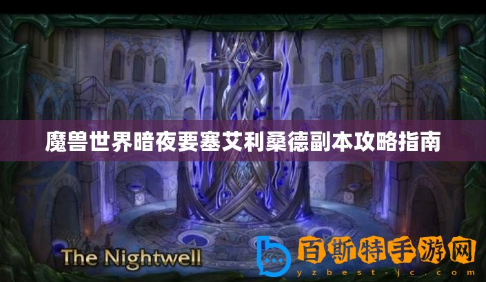 魔獸世界暗夜要塞艾利桑德副本攻略指南