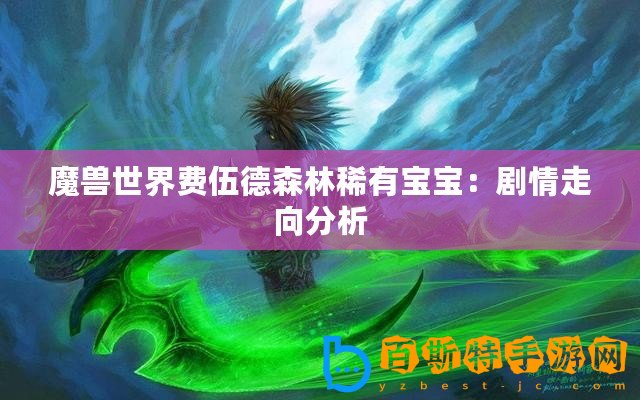 魔獸世界費伍德森林稀有寶寶：劇情走向分析