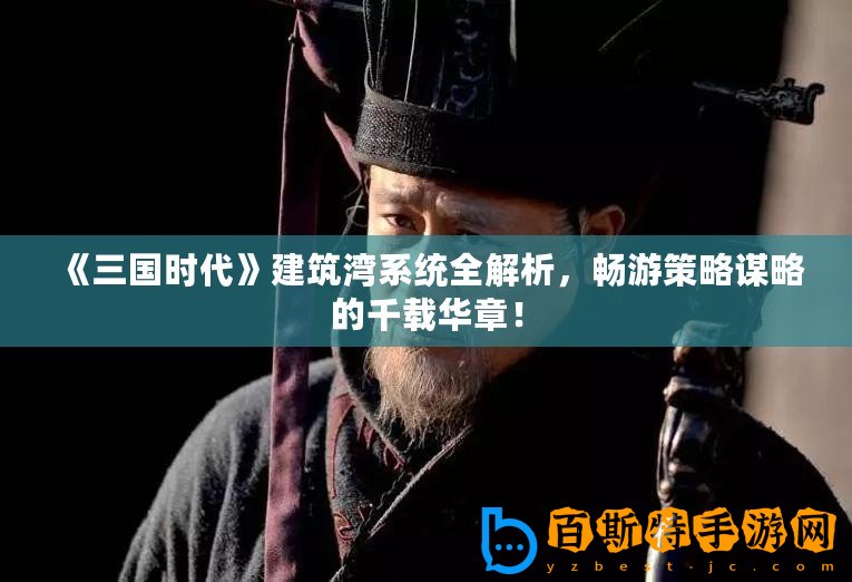 《三國時代》建筑灣系統全解析，暢游策略謀略的千載華章！