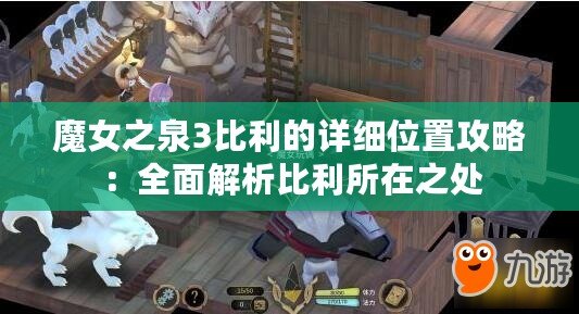 魔女之泉3比利的詳細位置攻略：全面解析比利所在之處